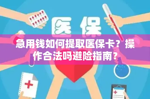 急用钱如何提取医保卡？操作合法吗避险指南？